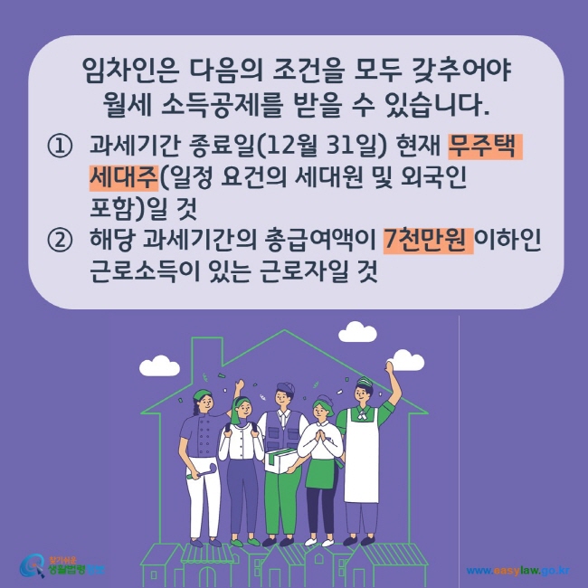 임차인은 다음의 조건을 모두 갖추어야 
월세 소득공제를 받을 수 있습니다.

① 과세기간 종료일(12월 31일) 현재 무주택 세대주(일정 요건의 세대원 및 외국인 포함)일 것
② 해당 과세기간의 총급여액이 7천만원 이하인 근로소득이 있는 근로자일 것 