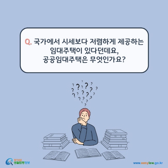 www.easylaw.go.kr Q. 국가에서 시세보다 저렴하게 제공하는 임대주택이 있다던데요, 공공임대주택은 무엇인가요?