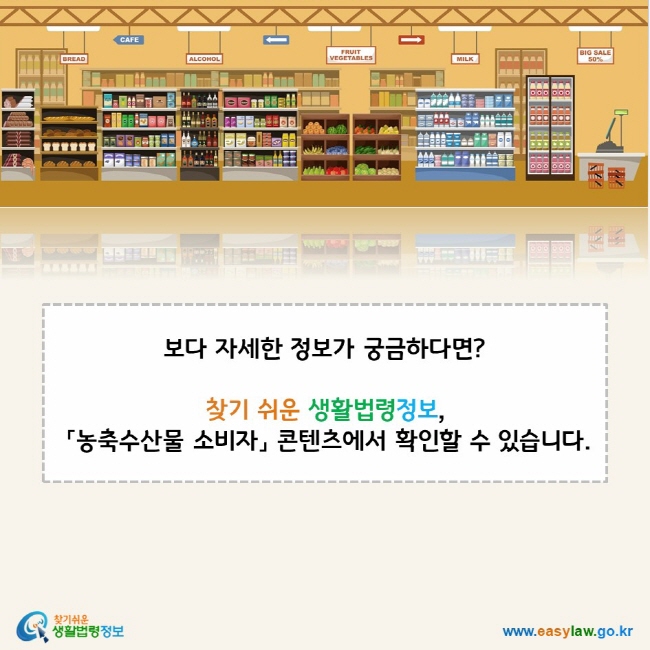 보다 자세한 정보가 궁금하다면? 찾기 쉬운 생활법령정보, [농축수산물 소비자] 콘텐츠에서 확인할 수 있습니다.