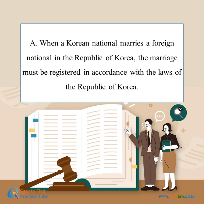A. When a Korean national marries a foreign national in the Republic of Korea, the marriage must be registered in accordance with the laws of the Republic of Korea. 
