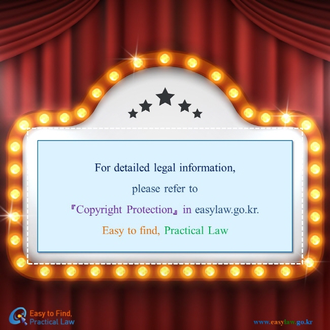 For detailed legal information,please refer to 『Copyright Protection』 in easylaw.go.kr. Easy to find, Practical Law 