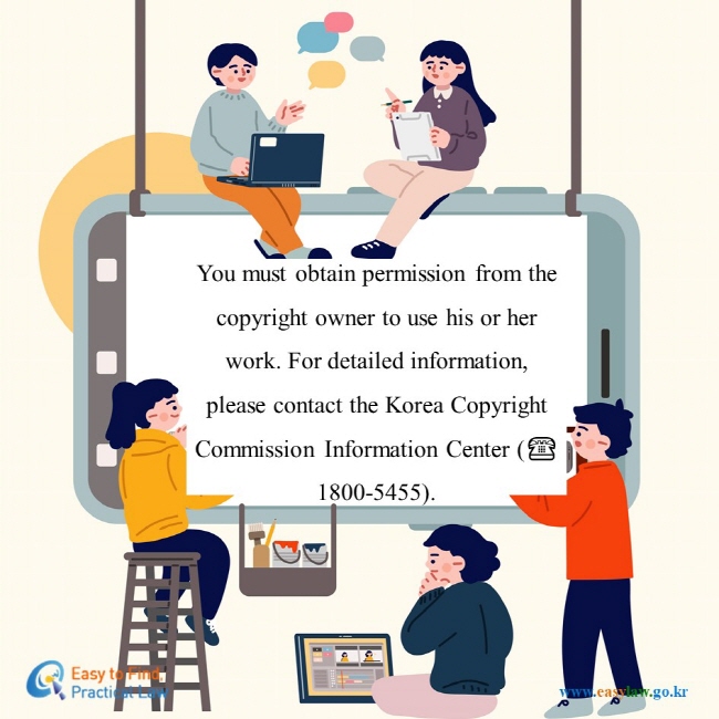 You must obtain permission from the copyright owner to use his or her work. For detailed information, please contact the Korea Copyright Commission Information Center (☎ 1800-5455).  