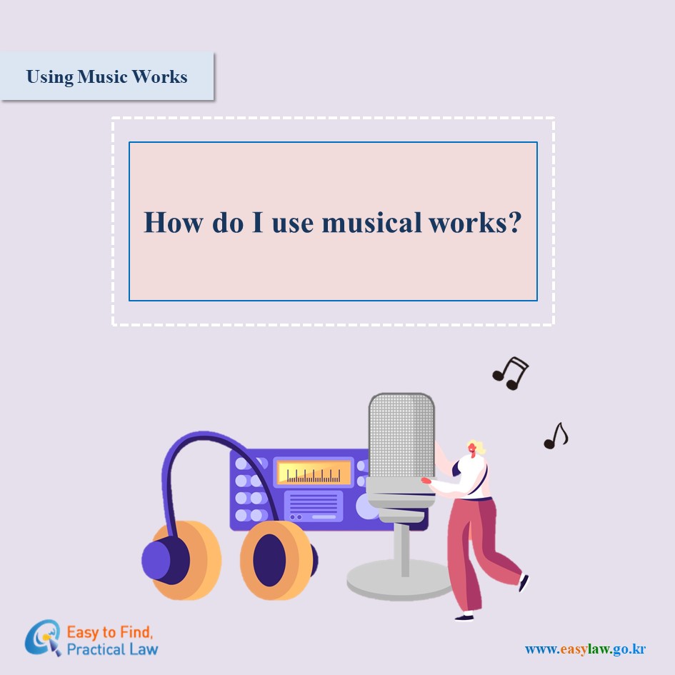 Using Music Works 

How do I use musical Works? 

Easy to Find, Practical Lawwww.easylaw.go.kr