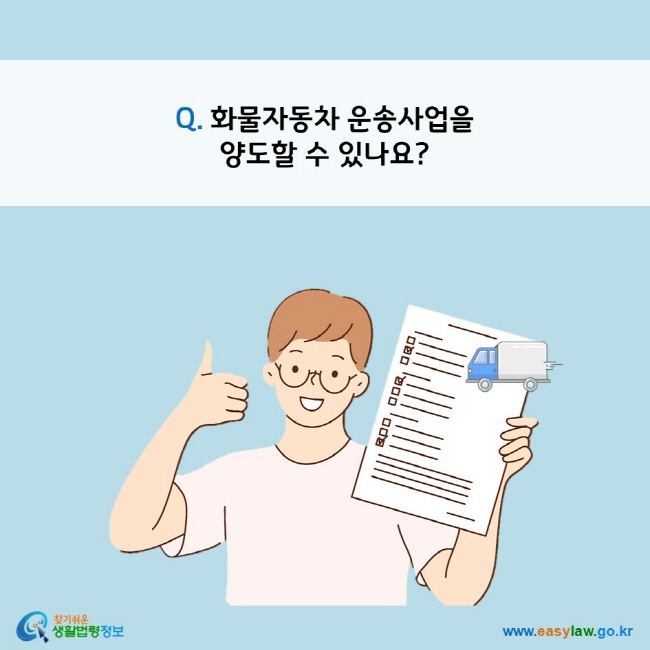 www.easylaw.go.kr Q. 화물자동차 운송사업을 양도할 수 있나요? 