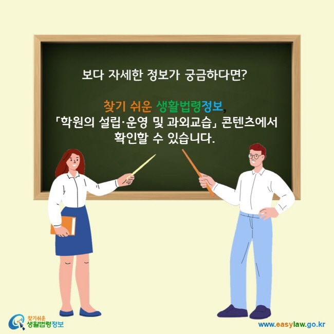 보다 자세한 정보가 궁금하다면?  찾기 쉬운 생활법령정보,  「학원의 설립·운영 및 과외교습」 콘텐츠에서  확인할 수 있습니다.