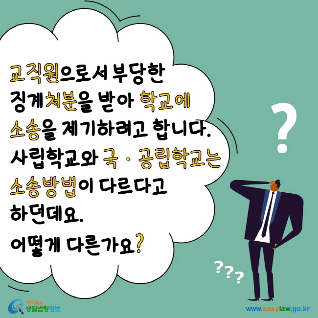 www.easylaw.go.kr 교직원으로서 부당한 징계처분을 받아 학교에 소송을 제기하려고 합니다. 사립학교와 국·공립학교는 소송방법이 다르다고 하던데요. 어떻게 다른가요?