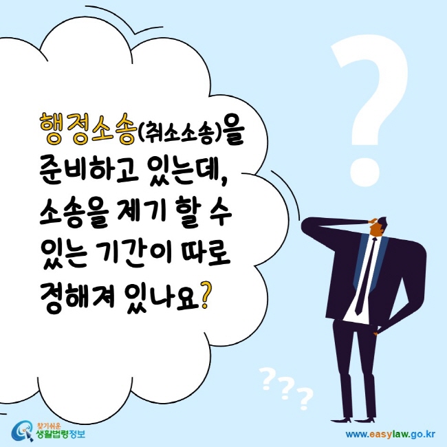 www.easylaw.go.kr 행정소송(취소소송)을 준비하고 있는데, 소송을 제기 할 수 있는 기간이 따로 정해져 있나요?