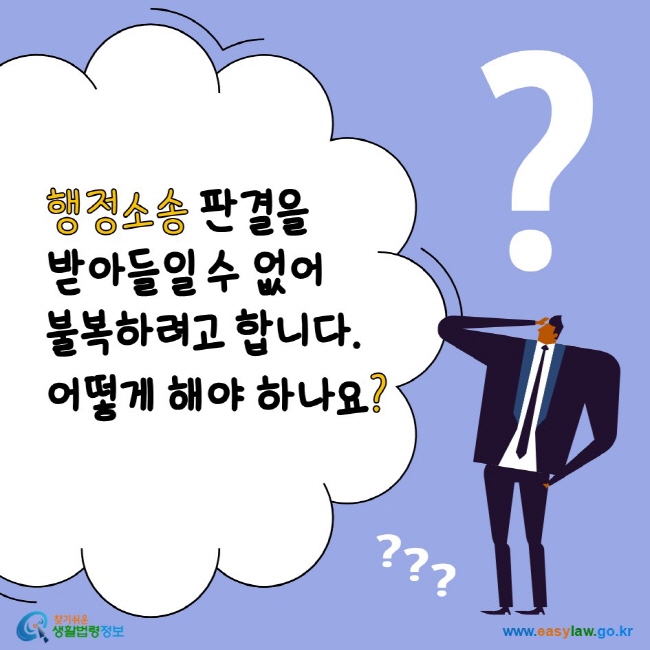 www.easylaw.go.kr 행정소송 판결을 받아들일 수 없어 불복하려고 합니다. 어떻게 해야 하나요?