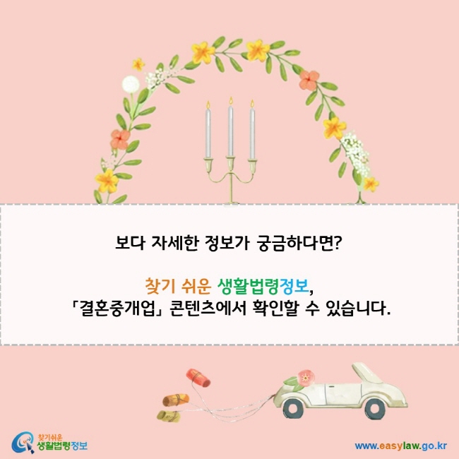 보다 자세한 정보가 궁금하다면?  찾기 쉬운 생활법령정보,  「결혼중개업」 콘텐츠에서 확인할 수 있습니다.