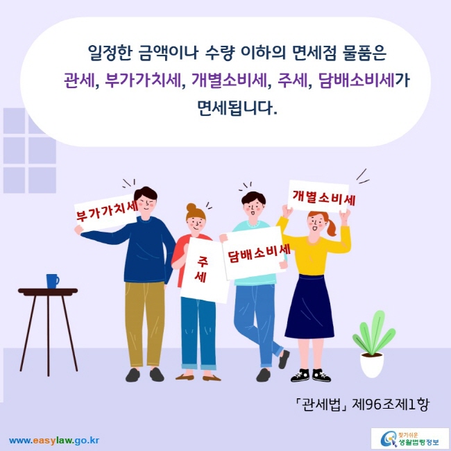 일정한 금액이나 수량 이하의 면세점 물품은  관세, 부가가치세, 개별소비세, 주세, 담배소비세가 면세됩니다. 「관세법」 제96조제1항