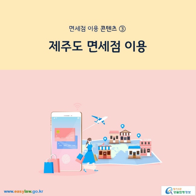 면세점 이용 콘텐츠 ③ 제주도 면세점 이용 www.easylaw.go.kr 찾기 쉬운 생활법령정보 로고