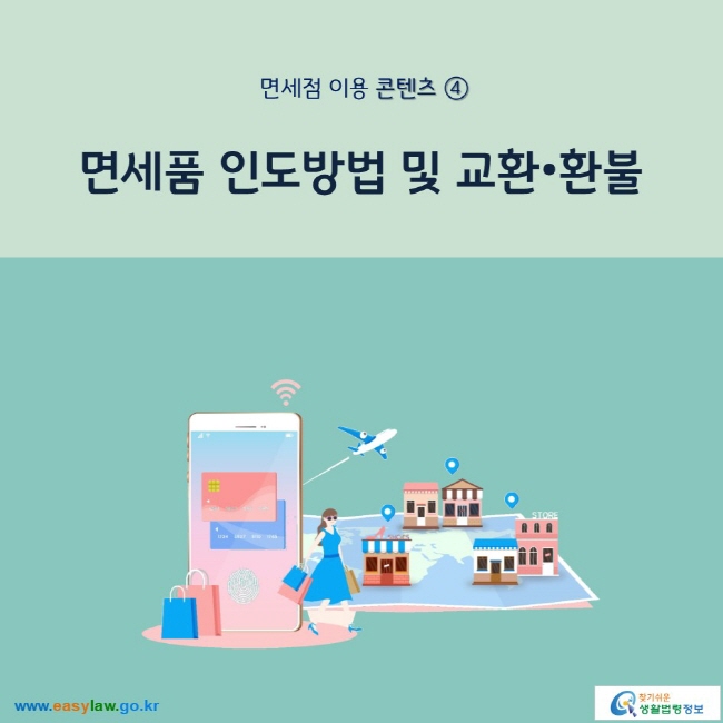 면세점 이용 콘텐츠 ④ 면세품 인도방법 및 교환•환불 www.easylaw.go.kr 찾기 쉬운 생활법령정보 로고