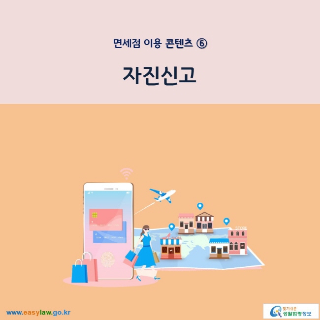 면세점 이용 콘텐츠 ⑥ 자진신고 www.easylaw.go.kr 찾기 쉬운 생활법령정보 로고