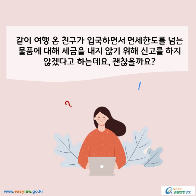 같이 여행 온 친구가 입국하면서 면세한도를 넘는 물품에 대해 세금을 내지 않기 위해 신고를 하지 않겠다고 하는데요, 괜찮을까요?