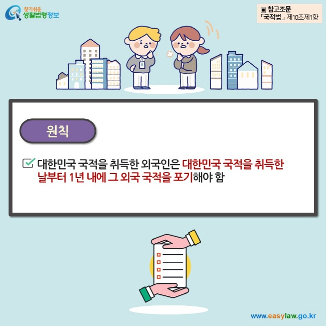 원칙대한민국 국적을 취득한 외국인은 대한민국 국적을 취득한 날부터 1년 내에 그 외국 국적을 포기해야 함 ▣ 참고조문 「국적법 」 제10조제1항