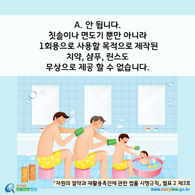 A. 안 됩니다.  칫솔이나 면도기 뿐만 아니라  1회용으로 사용할 목적으로 제작된 치약, 샴푸, 린스도 무상으로 제공 할 수 없습니다. 「자원의 절약과 재활용촉진에 관한 법률 시행규칙」 별표 2 제3호 