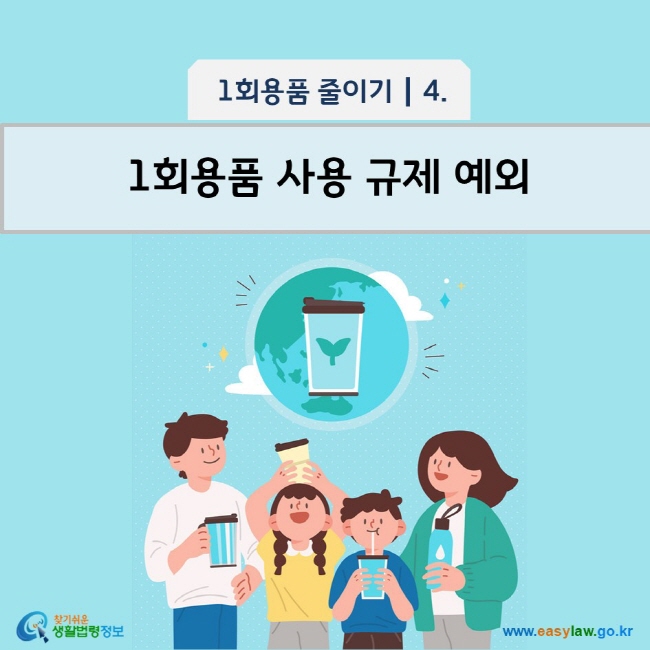 1회용품 줄이기 4 1회용품 사용 규제 예외 www.easylaw.go.kr 찾기 쉬운 생활법령정보 로고