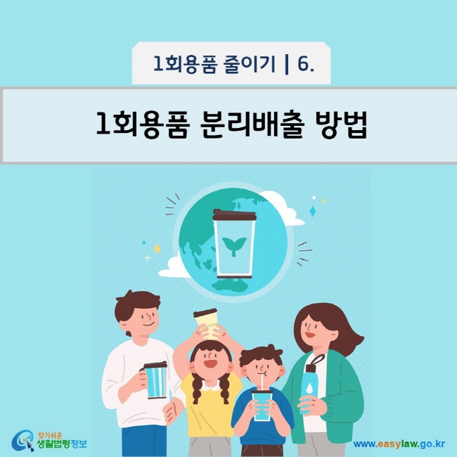 1회용품 줄이기 6 1회용품 분리배출 방법 www.easylaw.go.kr 찾기 쉬운 생활법령정보 로고