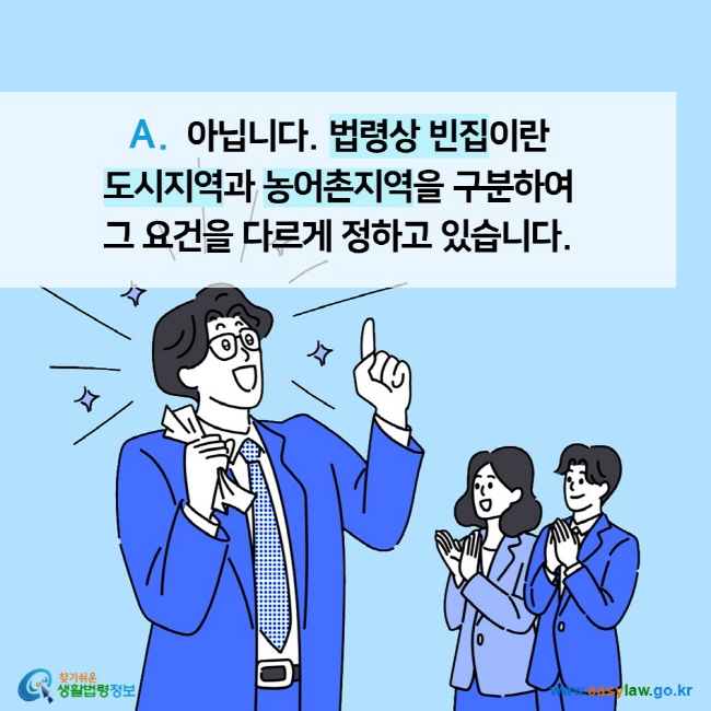 A.  아닙니다. 법령상 빈집이란  도시지역과 농어촌지역을 구분하여  그 요건을 다르게 정하고 있습니다. 찾기쉬운 생활법령정보 (www.easylaw.go.kr)