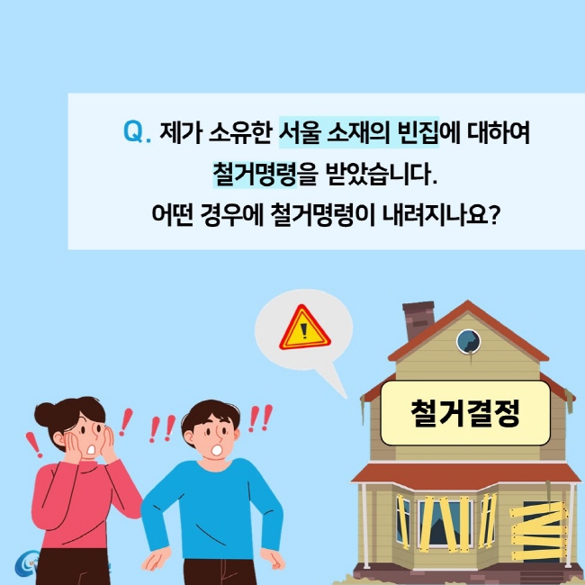 Q. 제가 소유한 서울 소재의 빈집에 대하여  철거명령을 받았습니다.  어떤 경우에 철거명령이 내려지나요?찾기쉬운 생활법령정보 (www.easylaw.go.kr)