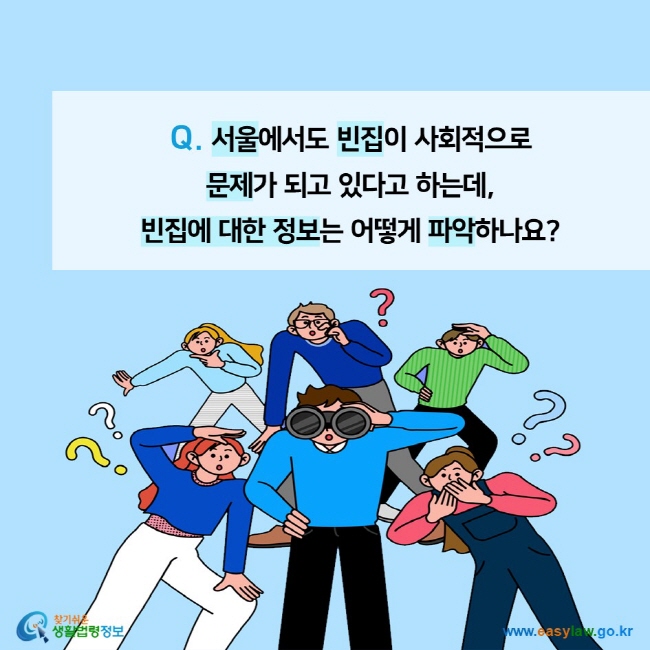 Q. 서울에서도 빈집이 사회적으로  문제가 되고 있다고 하는데,  빈집에 대한 정보는 어떻게 파악하나요?찾기쉬운 생활법령정보 (www.easylaw.go.kr)
