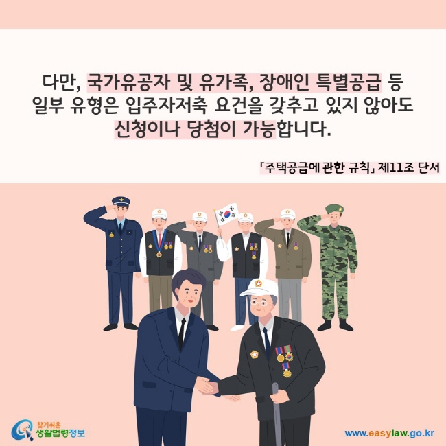 다만, 국가유공자 및 유가족, 장애인 특별공급 등 일부 유형은 입주자저축 요건을 갖추고 있지 않아도 신청이나 당첨이 가능합니다.(「주택공급에 관한 규칙」 제11조 단서)
찾기쉬운 생활법령정보(www.easylaw.go.kr)
