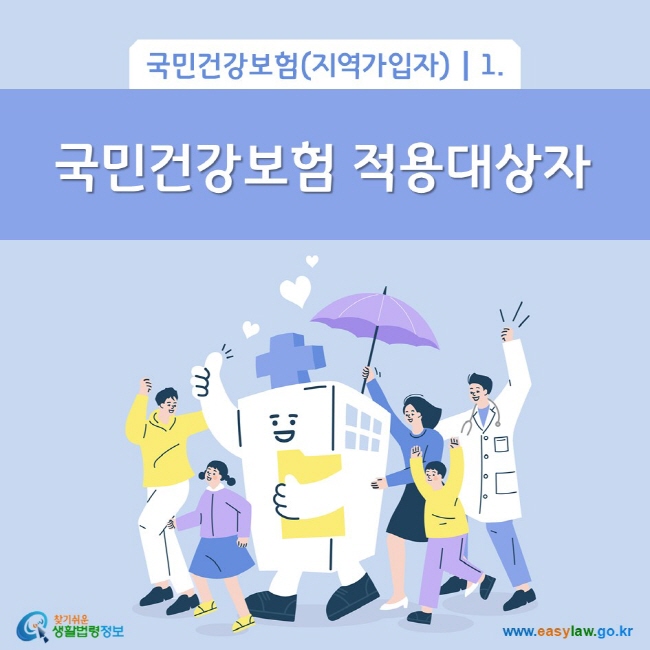 국민건강보험(지역가입자) 1. 국민건강보험 적용대상자
찾기쉬운 생활법령정보(www.easylaw.go.kr)

