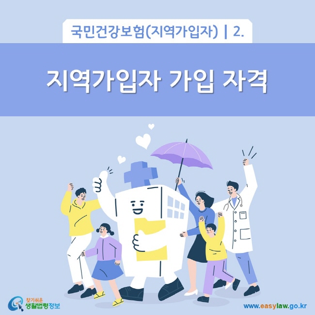 국민건강보험(지역가입자) 2. 지역가입자 가입 자격
찾기쉬운 생활법령정보(www.easylaw.go.kr)