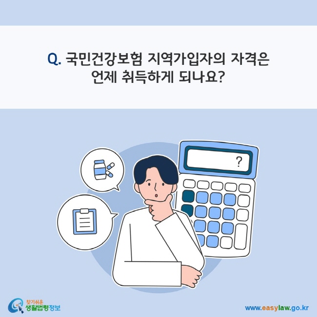 Q. 국민건강보험 지역가입자의 자격은 언제 취득하게 되나요?
찾기쉬운 생활법령정보(www.easylaw.go.kr)