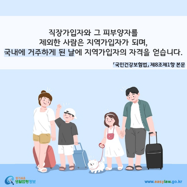 직장가입자와 그 피부양자를 제외한 사람은 지역가입자가 되며, 국내에 거주하게 된 날에 지역가입자의 자격을 얻습니다. 「국민건강보험법」 제8조제1항 본문
찾기쉬운 생활법령정보(www.easylaw.go.kr)