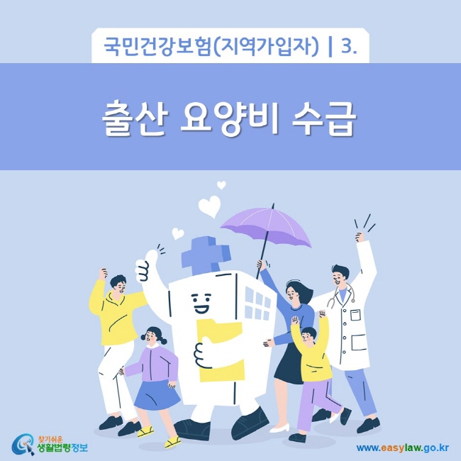 국민건강보험(지역가입자) 3. 출산 요양비 수급
찾기쉬운 생활법령정보(www.easylaw.go.kr)

