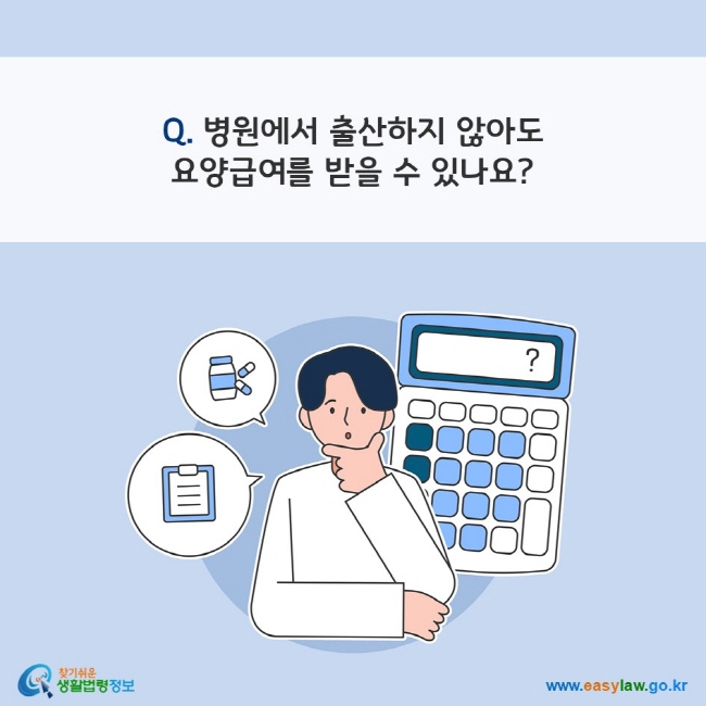 Q. 병원에서 출산하지 않아도 요양급여를 받을 수 있나요?
찾기쉬운 생활법령정보(www.easylaw.go.kr)