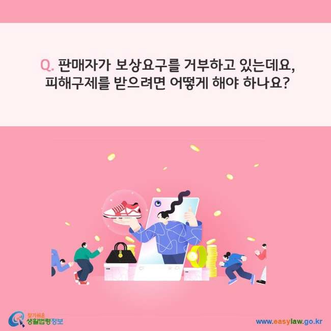  Q. 판매자가 보상요구를 거부하고 있는데요, 피해구제를 받으려면 어떻게 해야 하나요?