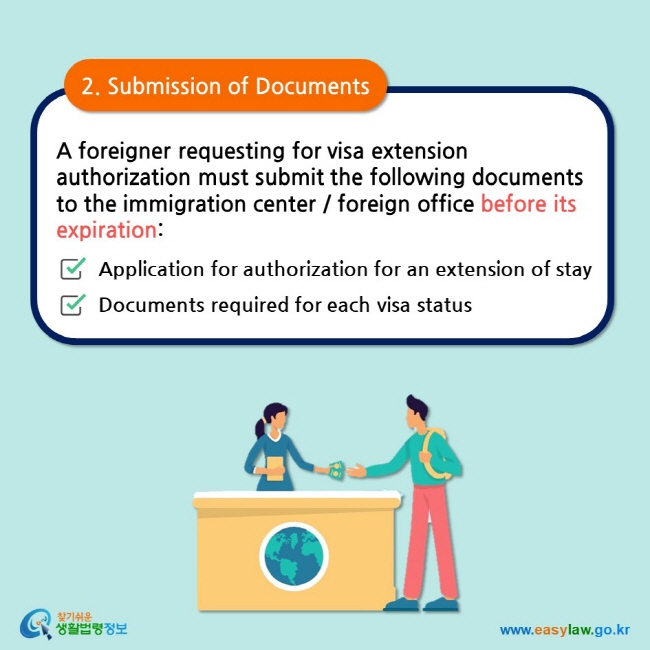 2. Submission of Documents  A foreigner requesting for visa extension authorization must submit the following x-documents to the immigration center / foreign office before its expiration:  Application for authorization for an extension of stay  Documents required for each visa status