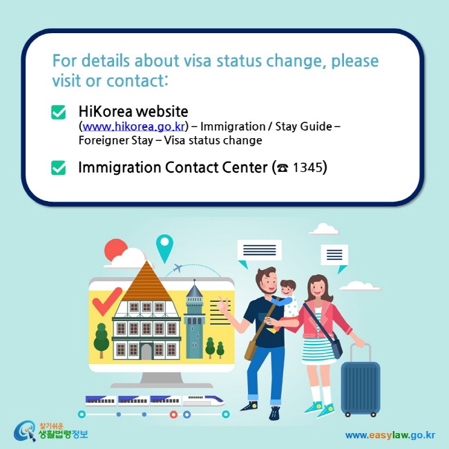 For details about visa status change, please visit or contact:  HiKorea website (www.hikorea.go.kr) – Immigration / Stay Guide – Foreigner Stay – Visa status change  Immigration Contact Center (☎ 1345)