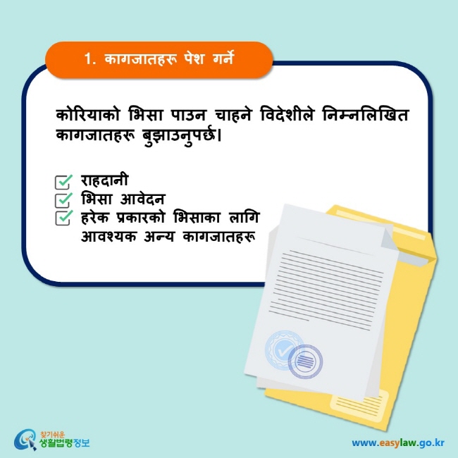 1. कागजातहरू पेश गर्ने कोरियाको भिसा पाउन चाहने विदेशीले निम्नलिखित कागजातहरू बुझाउनुपर्छ। राहदानी भिसा आवेदन  हरेक प्रकारको भिसाका लागि आवश्यक अन्य कागजातहरू