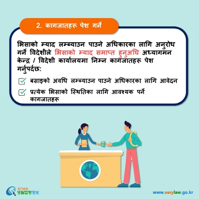 2. कागजातहरू पेश गर्ने भिसाको म्याद लम्ब्याउन पाउने अधिकारका लागि अनुरोध गर्ने विदेशीले भिसाको म्याद समाप्त हुनुअघि अध्यागमन केन्द्र / विदेशी कार्यालयमा निम्न कागजातहरू पेश गर्नुपर्दछ: बसाइको अवधि लम्ब्याउन पाउने अधिकारका लागि आवेदन प्रत्येक भिसाको स्थितिका लागि आवश्यक पर्ने कागजातहरू