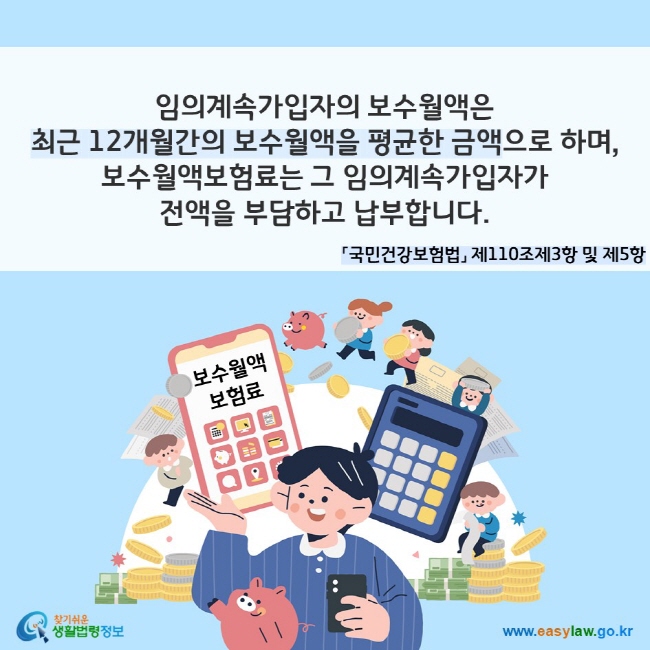 임의계속가입자의 보수월액은 최근 12개월간의 보수월액을 평균한 금액으로 하며, 보수월액보험료는 그 임의계속가입자가 전액을 부담하고 납부합니다. 「국민건강보험법」 제110조제3항 및 제5항
찾기쉬운 생활법령정보(www.easylaw.go.kr)