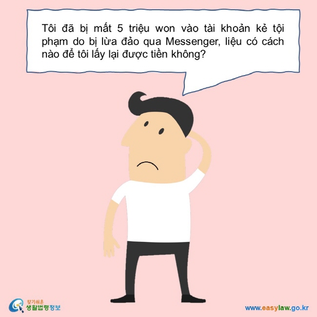 Tôi đã bị mất 5 triệu won vào tài khoản kẻ tội phạm do bị lừa đảo qua Messenger, liệu có cách nào để tôi lấy lại được tiền không?