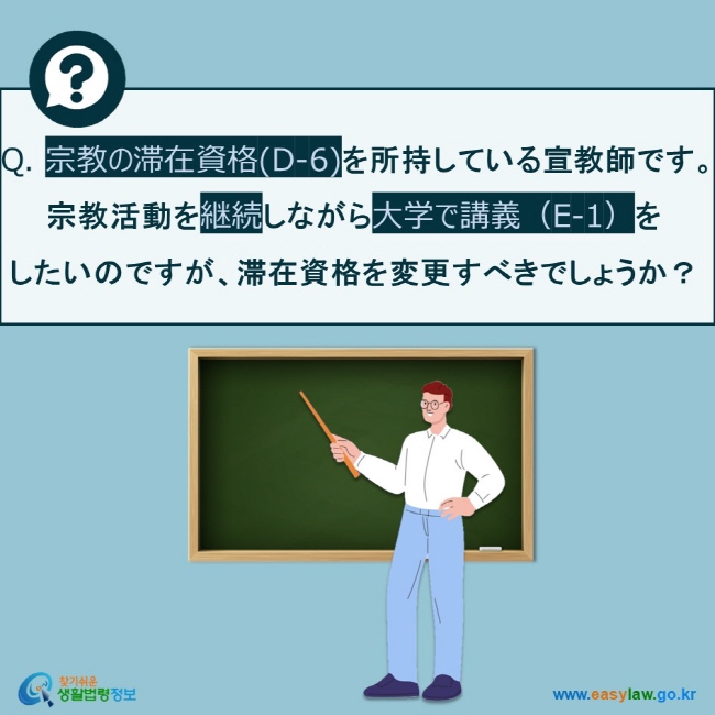 Q. 宗教の滞在資格(D-6)を所持している宣教師です。  宗教活動を継続しながら大学で講義（E-1）を  したいのですが、滞在資格を変更すべきでしょうか？
