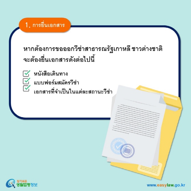 1. การยื่นเอกสาร หากต้องการขอออกวีซ่าสาธารณรัฐเกาหลี ชาวต่างชาติจะต้องยื่นเอกสารดังต่อไปนี้ หนังสือเดินทาง แบบฟอร์มสมัครวีซ่า เอกสารที่จำเป็นในแต่ละสถานะวีซ่า