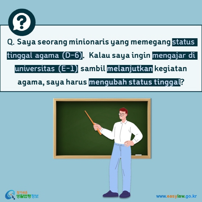 Q. Saya seorang minionaris yang memegang status tinggal agama (D-6).  Kalau saya ingin mengajar di universitas (E-1) sambil melanjutkan kegiatan agama, saya harus mengubah status tinggal?  