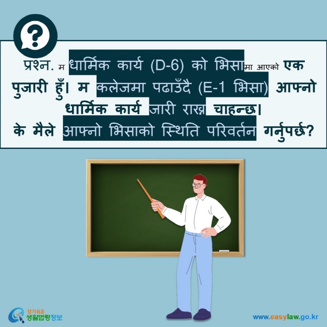 प्रश्न. म धार्मिक कार्य (D-6) को भिसामा आएको एक पुजारी हुँ। म कलेजमा पढाउँदै (E-1 भिसा) आफ्नो धार्मिक कार्य जारी राख्न चाहन्छु।  के मैले आफ्नो भिसाको स्थिति परिवर्तन गर्नुपर्छ? 