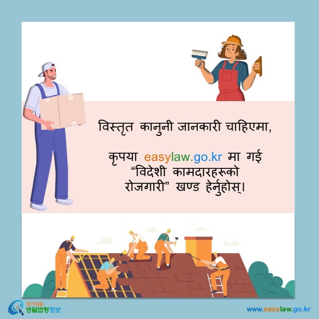 विस्तृत कानुनी जानकारी चाहिएमा,   कृपया easylaw.go.kr मा गई “विदेशी कामदारहरूको रोजगारी” खण्ड हेर्नुहोस्।