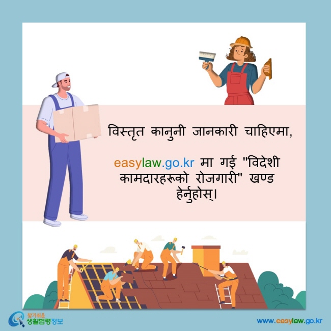  विस्तृत कानुनी जानकारी चाहिएमा,  easylaw.go.kr मा गई ''विदेशी कामदारहरूको रोजगारी'' खण्ड हेर्नुहोस्।