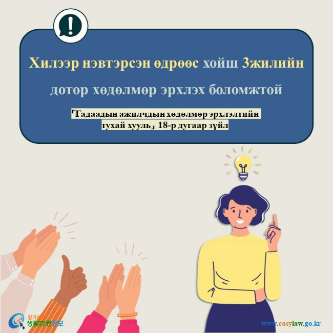 Хилээр нэвтэрсэн өдрөөс хойш 3жилийн дотор хөдөлмөр эрхлэх боломжтой 「Гадаадын ажилчдын хөдөлмөр эрхлэлтийн тухай хууль」 18-р дугаар зүйл