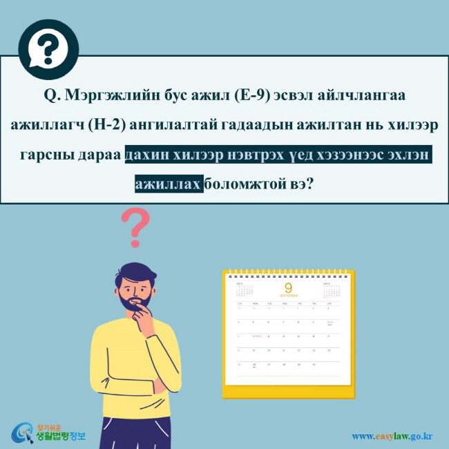 Q. Мэргэжлийн бус ажил (E-9) эсвэл айлчлангаа ажиллагч (H-2) ангилалтай гадаадын ажилтан нь хилээр гарсны дараа дахин хилээр нэвтрэх үед хэзээнээс эхлэн ажиллах боломжтой вэ?