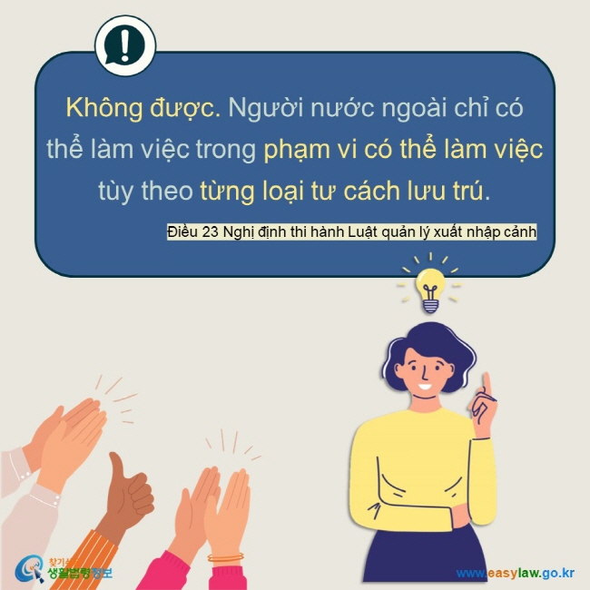 Không được. Người nước ngoài chỉ có thể làm việc trong phạm vi có thể làm việc tùy theo từng loại tư cách lưu trú. Điều 23 Nghị định thi hành Luật quản lý xuất nhập cảnh