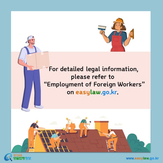  For detailed legal information, please refer to “Employment of Foreign Workers” on easylaw.go.kr.