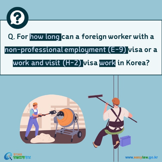 Q. For how long can a foreign worker with a non-professional employment (E-9) visa or a work and visit (H-2) visa work in Korea?